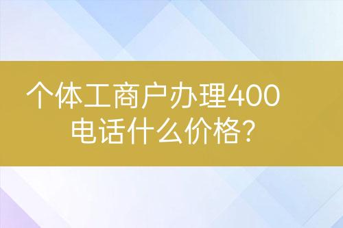 个体工商户办理400电话什么价格？