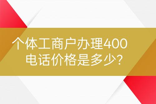 个体工商户办理400电话价格是多少？