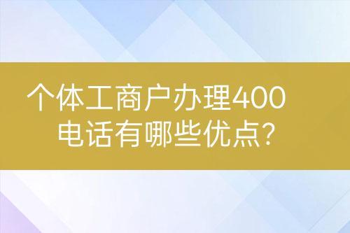 个体工商户办理400电话有哪些优点？