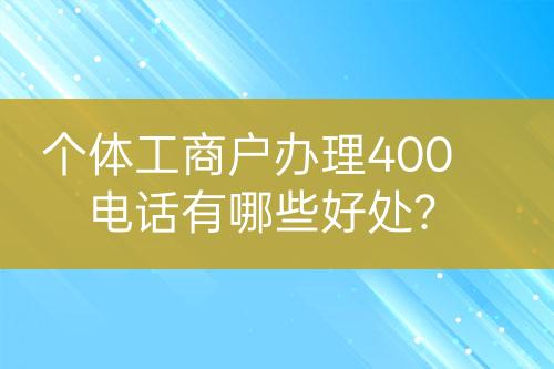 个体工商户办理400电话有哪些好处？