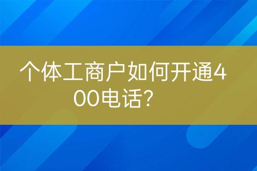 个体工商户如何开通400电话？