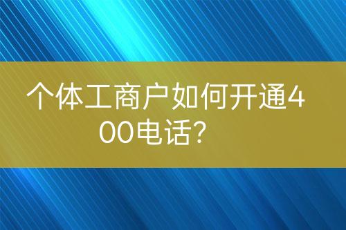 个体工商户如何开通400电话？