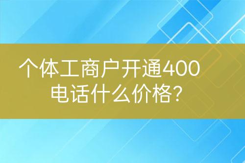 个体工商户开通400电话什么价格？