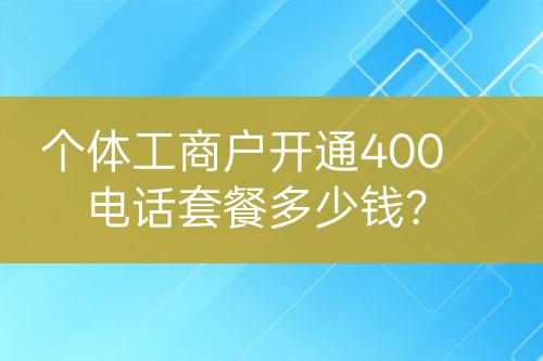 个体工商户开通400电话套餐多少钱？