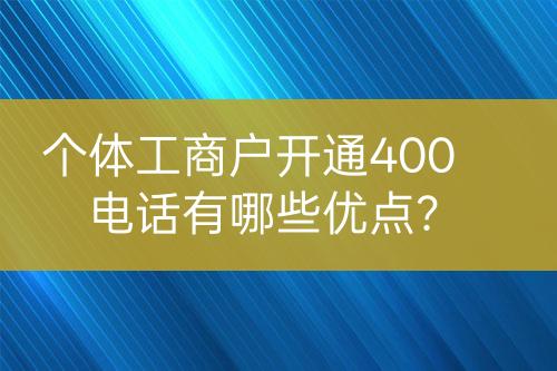 个体工商户开通400电话有哪些优点？