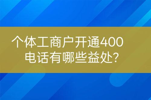 个体工商户开通400电话有哪些益处？