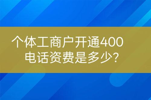 个体工商户开通400电话资费是多少？