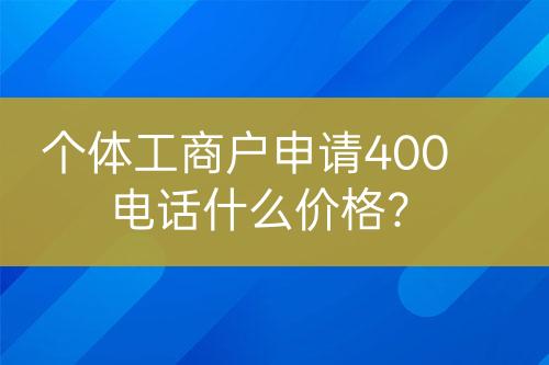 个体工商户申请400电话什么价格？