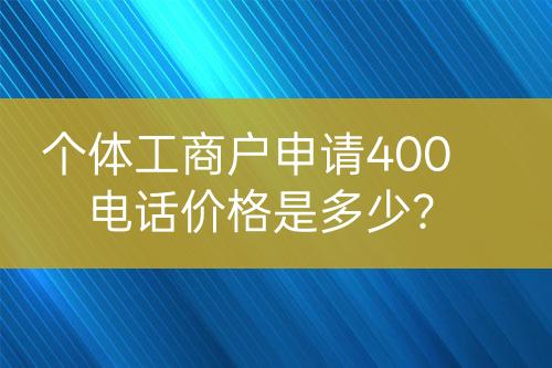 个体工商户申请400电话价格是多少？