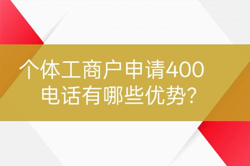 个体工商户申请400电话有哪些优势？