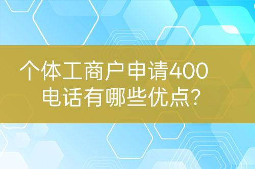 个体工商户申请400电话有哪些优点？