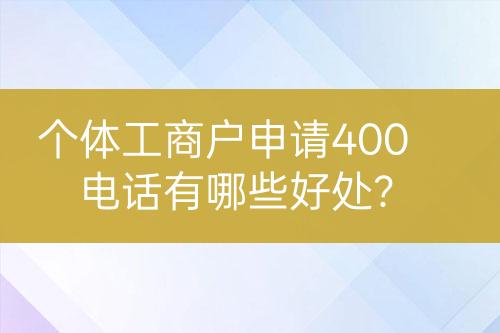 个体工商户申请400电话有哪些好处？