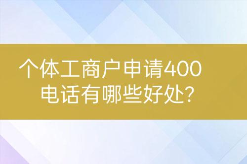 个体工商户申请400电话有哪些好处？