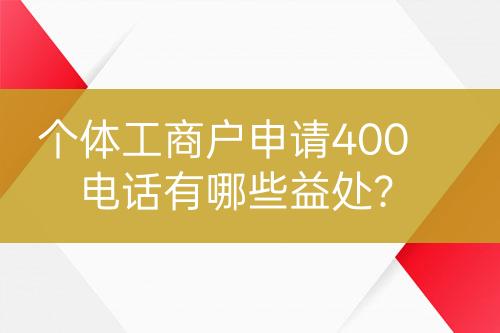 个体工商户申请400电话有哪些益处？