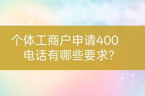 个体工商户申请400电话有哪些要求？