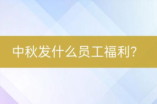 中秋发什么员工福利？