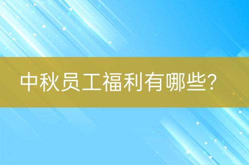 中秋员工福利有哪些？-亿权益官方博客-官方资讯-山东亿梦网络科技有限公司