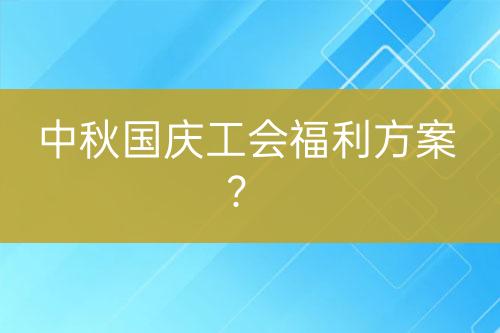 中秋国庆工会福利方案？