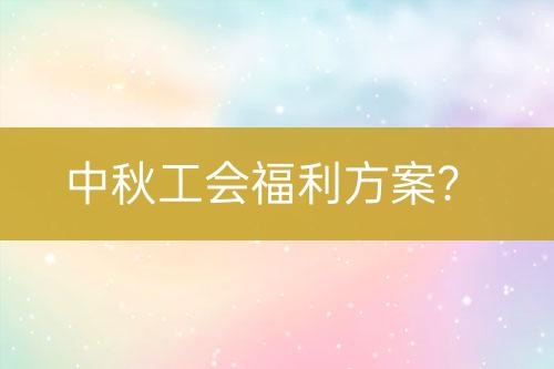 中秋工会福利方案？-亿权益官方博客-官方资讯-山东亿梦网络科技有限公司