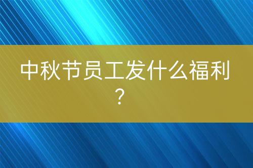 中秋节员工发什么福利？