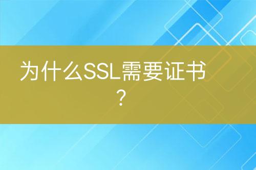 为什么SSL需要证书？