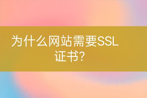 为什么网站需要SSL证书？