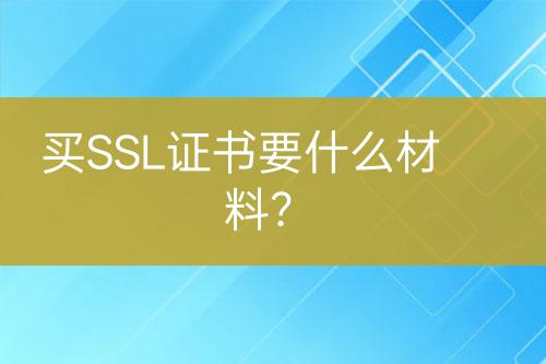 买SSL证书要什么材料？