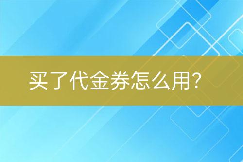 买了代金券怎么用？