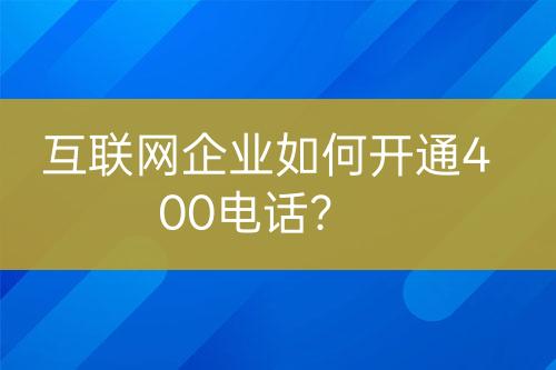 互联网企业如何开通400电话？