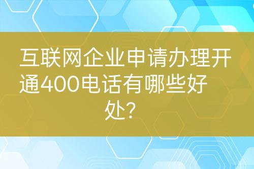 互联网企业申请办理开通400电话有哪些好处？