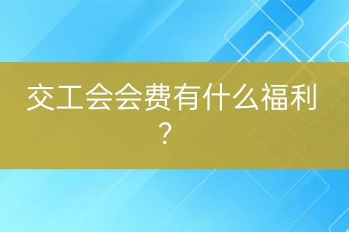 交工会会费有什么福利？