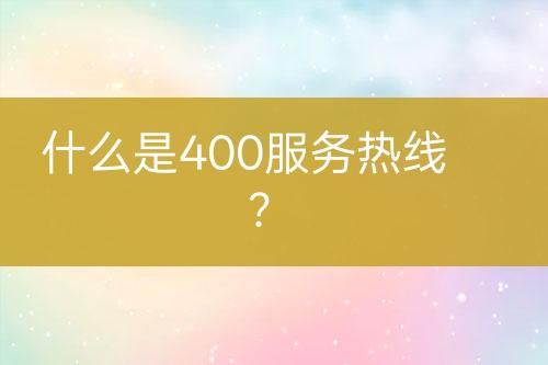 什么是400服务热线？