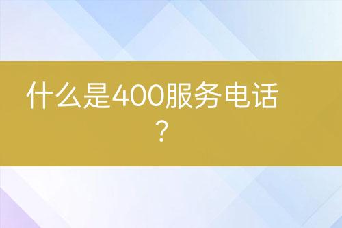 什么是400服务电话？