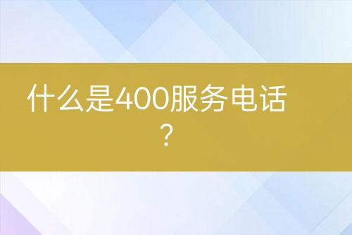 什么是400服务电话？