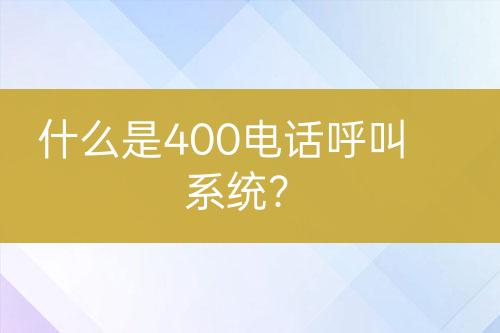 什么是400电话呼叫系统？