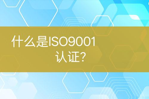 什么是ISO9001认证？