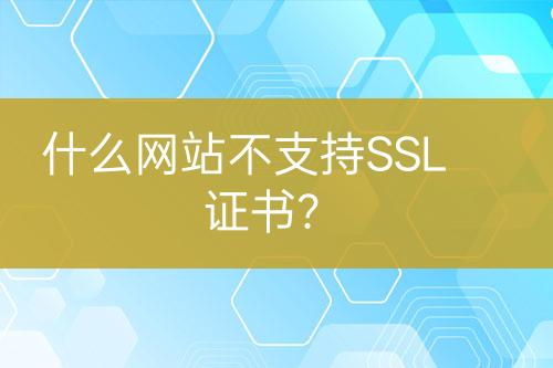 什么网站不支持SSL证书？