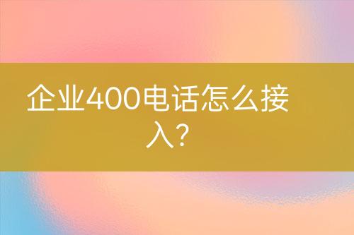 企业400电话怎么接入？