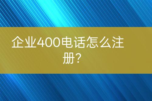 企业400电话怎么注册？