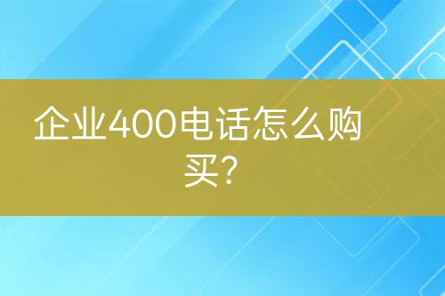 企业400电话怎么购买？