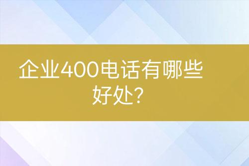 企业400电话有哪些好处？