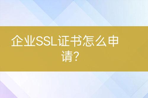 企业SSL证书怎么申请？