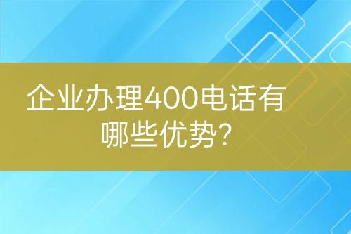 企业办理400电话有哪些优势？