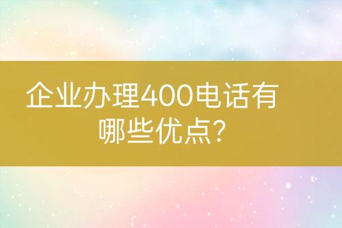 企业办理400电话有哪些优点？