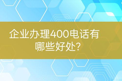 企业办理400电话有哪些好处？