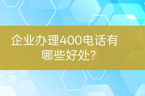 企业办理400电话有哪些好处？