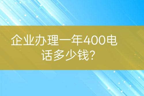 企业办理一年400电话多少钱？