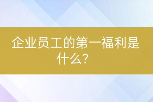 企业员工的第一福利是什么？