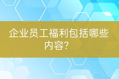 企业员工福利包括哪些内容？