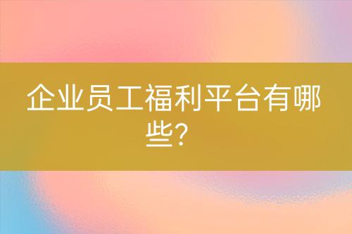 企业员工福利平台有哪些？-亿权益官方博客-官方资讯-山东亿梦网络科技有限公司